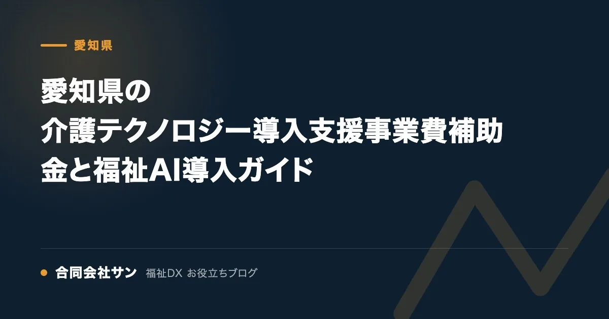 愛知県の介護テクノロジー導入支援事業費補助金と福祉AI導入ガイド の要点をまとめた図(合同会社サン 福祉DX お役立ちブログ)