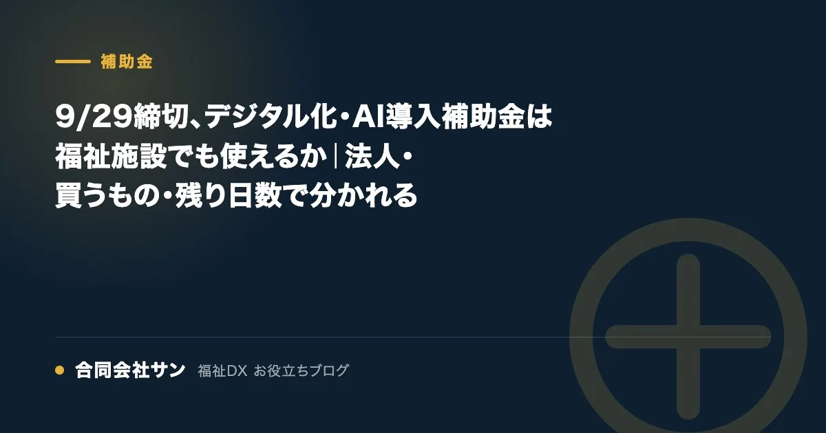 デジタル化・AI導入補助金は福祉施設でも使えるか|法人・買うもの・準備の時間で分かれる の要点をまとめた図(合同会社サン 福祉DX お役立ちブログ)