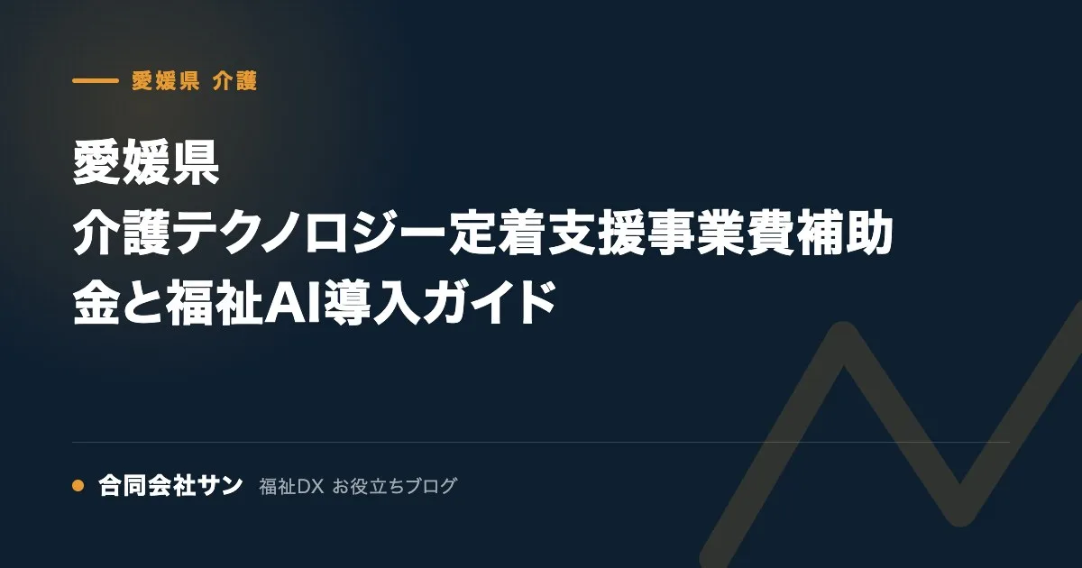 愛媛県 介護テクノロジー定着支援事業費補助金と福祉AI導入ガイド の要点をまとめた図(合同会社サン 福祉DX お役立ちブログ)