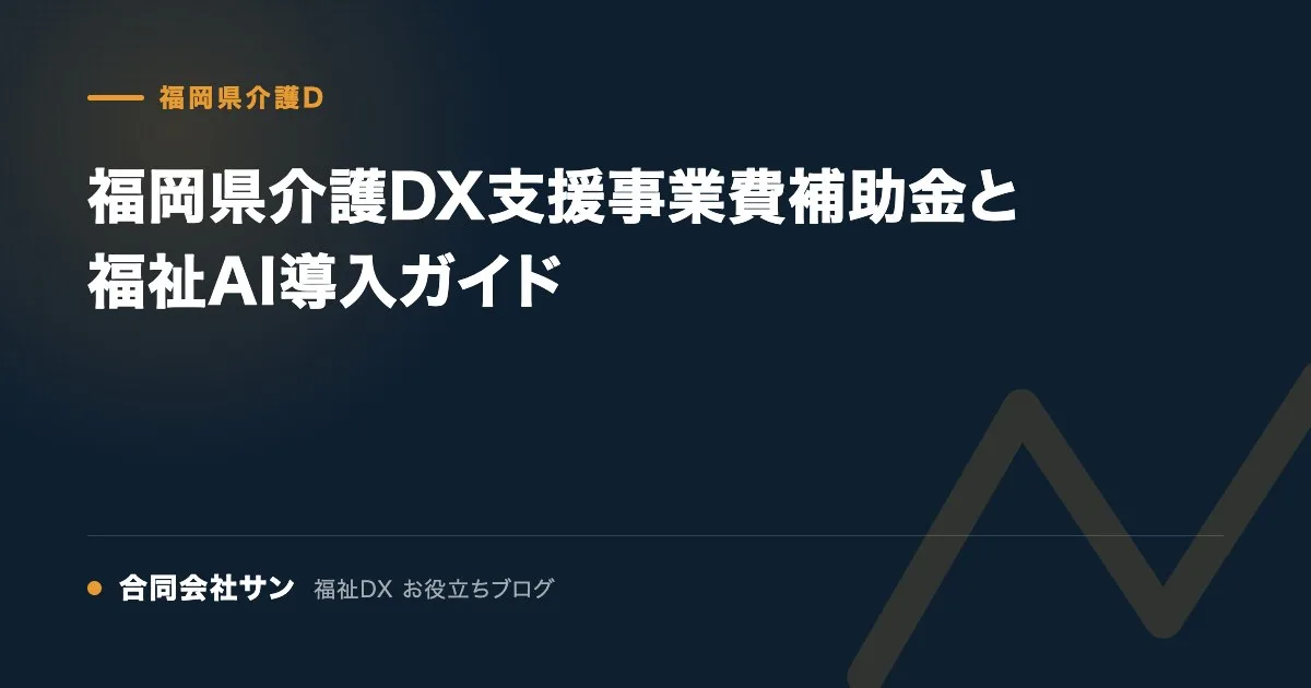 福岡県介護DX支援事業費補助金と福祉AI導入ガイド の要点をまとめた図(合同会社サン 福祉DX お役立ちブログ)