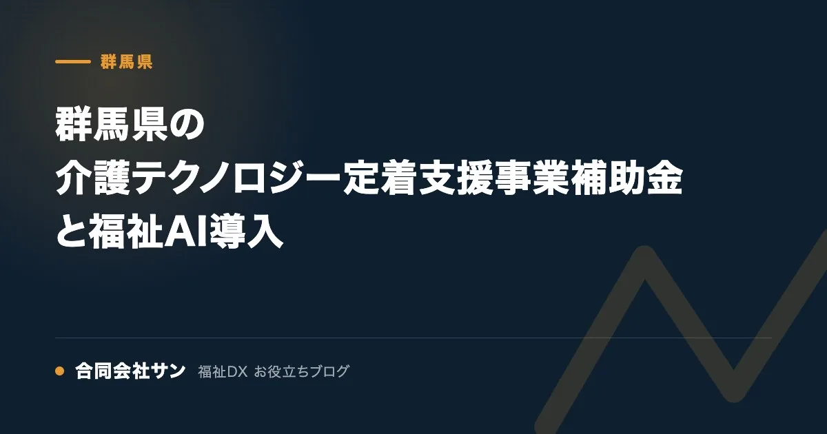 群馬県の介護テクノロジー定着支援事業補助金と福祉AI導入 の要点をまとめた図(合同会社サン 福祉DX お役立ちブログ)