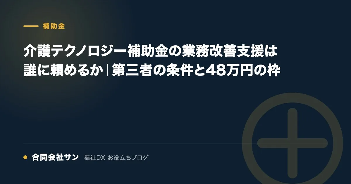 介護テクノロジー補助金の業務改善支援は誰に頼めるか|第三者の条件と48万円の枠 の要点をまとめた図(合同会社サン 福祉DX お役立ちブログ)