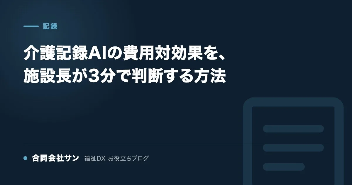 介護記録AIの費用対効果を、施設長が3分で判断する方法 の要点をまとめた図(合同会社サン 福祉DX お役立ちブログ)