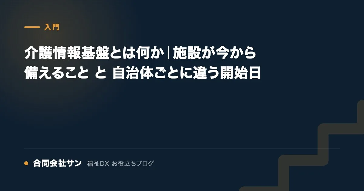 介護情報基盤とは何か|施設が今から備えること と 自治体ごとに違う開始日 の要点をまとめた図(合同会社サン 福祉DX お役立ちブログ)