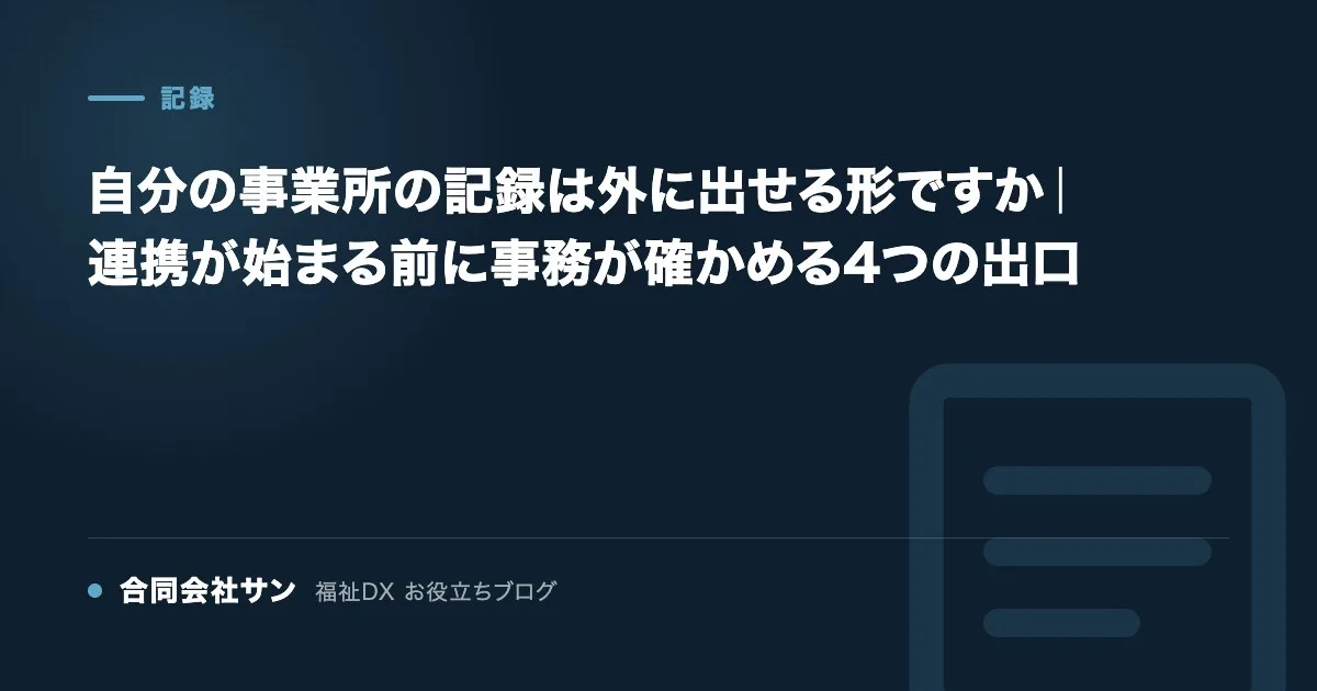 自分の事業所の記録は外に出せる形ですか 連携が始まる前の確認 の要点をまとめた図(合同会社サン 福祉DX お役立ちブログ)
