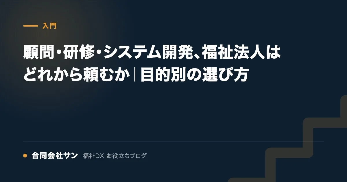 顧問・研修・システム開発、福祉法人はどれから頼むか｜目的別の選び方 の要点をまとめた図（合同会社サン 福祉DX お役立ちブログ）