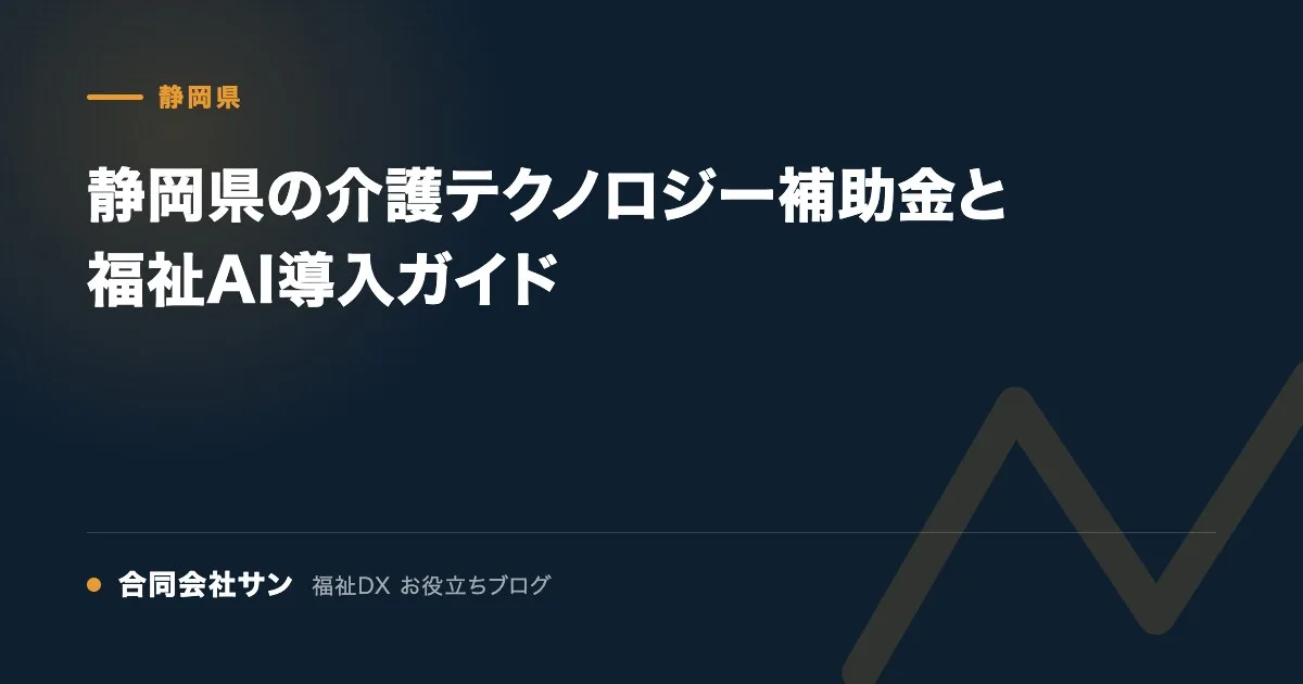 静岡県の介護テクノロジー補助金と福祉AI導入ガイド の要点をまとめた図（合同会社サン 福祉DX お役立ちブログ）
