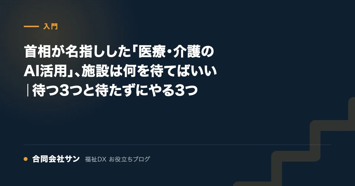 首相が名指しした「医療・介護のAI活用」、施設は何を待てばいい|待つ3つと待たずにやる3つ の要点をまとめた図(合同会社サン 福祉DX お役立ちブログ)