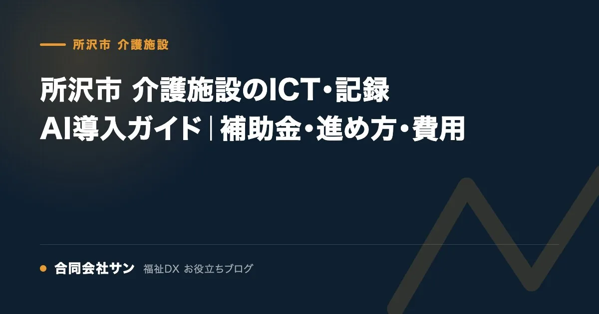 所沢市 介護施設のICT・記録AI導入ガイド|補助金・進め方・費用 の要点をまとめた図(合同会社サン 福祉DX お役立ちブログ)