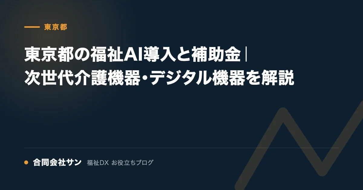 東京都の福祉AI導入と補助金|次世代介護機器・デジタル機器を解説 の要点をまとめた図(合同会社サン 福祉DX お役立ちブログ)