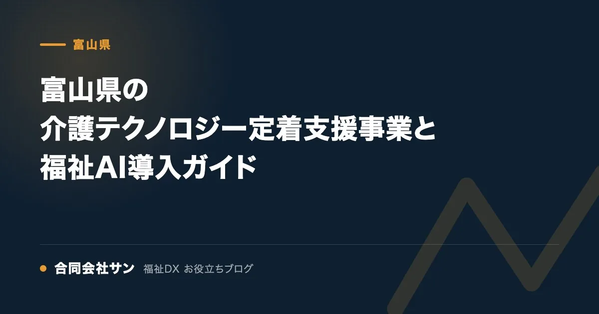 富山県の介護テクノロジー定着支援事業と福祉AI導入ガイド の要点をまとめた図（合同会社サン 福祉DX お役立ちブログ）