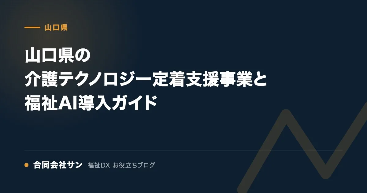 山口県の介護テクノロジー定着支援事業と福祉AI導入ガイド の要点をまとめた図(合同会社サン 福祉DX お役立ちブログ)
